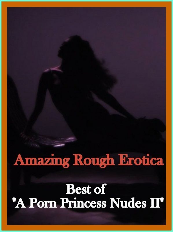 Erotica: Amazing Rough Erotica Best of "A Porn Princess Nudes II" ( Erotic Photography, Erotic Stories, Nude Photos, Naked, Adult Nudes, Domination, Lesbian, She-male, Gay, Fetish, Bondage, Sex, Erotic, Erotica )