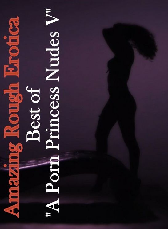 Erotic Photography: Amazing Rough Erotica Best of "A Porn Princess Nudes V" ( Erotic Photography, Erotic Stories, Nude Photos, Naked, Adult Nudes, Domination, Lesbian, She-male, Gay, Fetish, Bondage, Sex, Erotic, Erotica )