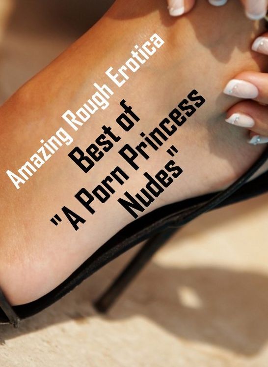 Erotic Stories: Amazing Rough Erotica Best of "A Porn Princess Nudes" ( Erotic Photography, Erotic Stories, Nude Photos, Naked, Adult Nudes, Domination, Lesbian, She-male, Gay, Fetish, Bondage, Sex, Erotic, Erotica )