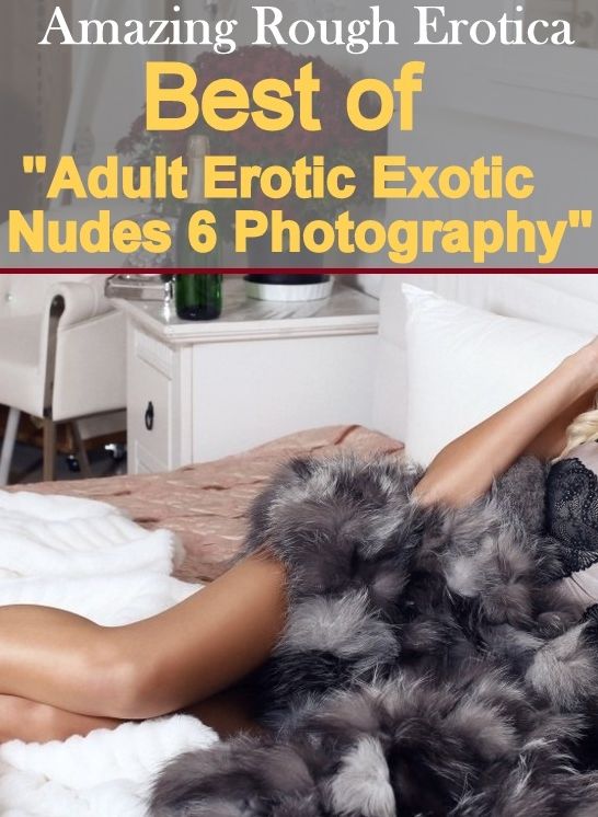 Sex: Amazing Rough Erotica Best of "Adult Erotic Exotic Nudes 6 Photography" ( Erotic Photography, Erotic Stories, Nude Photos, Naked, Adult Nudes, Domination, Lesbian, She-male, Gay, Fetish, Bondage, Sex, Erotic, Erotica )