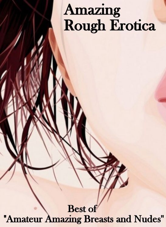 Sex: Amazing Rough Erotica Best of "Amateur Amazing Breasts and Nudes ( Erotic Photography, Erotic Stories, Nude Photos, Naked, Adult Nudes, Domination, Lesbian, She-male, Gay, Fetish, Bondage, Sex, Erotic, Erotica )