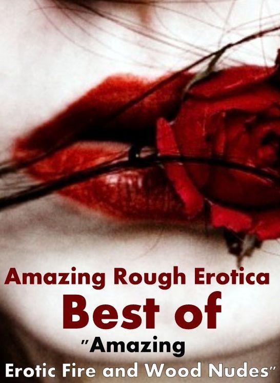 Erotic Stories: Amazing Rough Erotica Best of "Amazing Erotic Fire and Wood Nudes" ( Erotic Photography, Erotic Stories, Nude Photos, Naked, Adult Nudes, Domination, Lesbian, She-male, Gay, Fetish, Bondage, Sex, Erotic, Erotica )