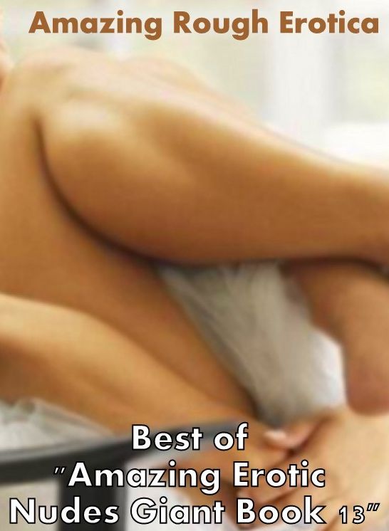 Domination: Amazing Rough Erotica Best of "Amazing Erotic Nudes Giant Book 13" ( Erotic Photography, Erotic Stories, Nude Photos, Naked, Adult Nudes, Domination, Lesbian, She-male, Gay, Fetish, Bondage, Sex, Erotic, Erotica )