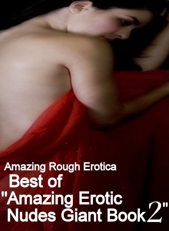 Sex Stories: Amazing Rough Erotica Best of "Amazing Erotic Nudes Giant Book 2" ( Erotic Photography, Erotic Stories, Nude Photos, Naked, Adult Nudes, Domination, Lesbian, She-male, Gay, Fetish, Bondage, Sex, Erotic, Erotica )
