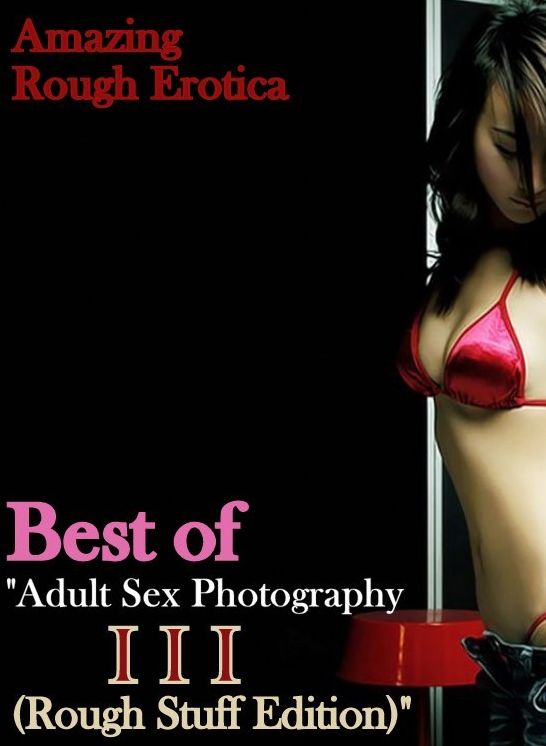 Domination: Amazing Rough Erotica Best of "Adult Sex Photography III (Rough Stuff Edition)" ( Erotic Photography, Erotic Stories, Nude Photos, Naked, Adult Nudes, Domination, Lesbian, She-male, Gay, Fetish, Bondage, Sex, Erotic, Erotica )