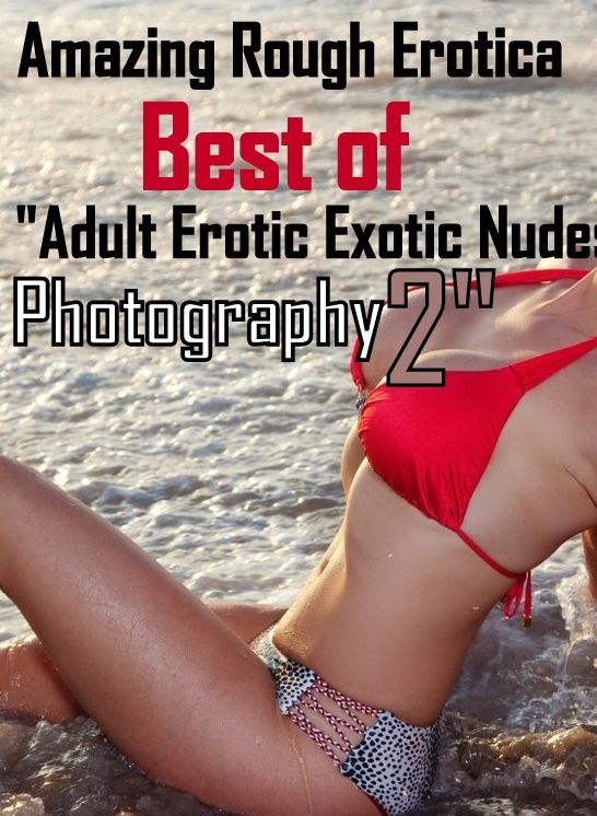 Erotica: Amazing Rough Erotica Best of "Adult Erotic Exotic Nudes Photography 2" ( Erotic Photography, Erotic Stories, Nude Photos, Naked, Adult Nudes, Domination, Lesbian, She-male, Gay, Fetish, Bondage, Sex, Erotic, Erotica )