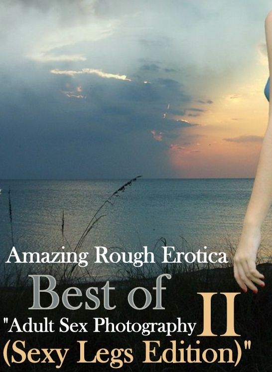 Adult Nudes: Amazing Rough Erotica Best of "Adult Sex Photography II (Sexy Legs Edition)" ( Erotic Photography, Erotic Stories, Nude Photos, Naked, Adult Nudes, Domination, Lesbian, She-male, Gay, Fetish, Bondage, Sex, Erotic, Erotica )