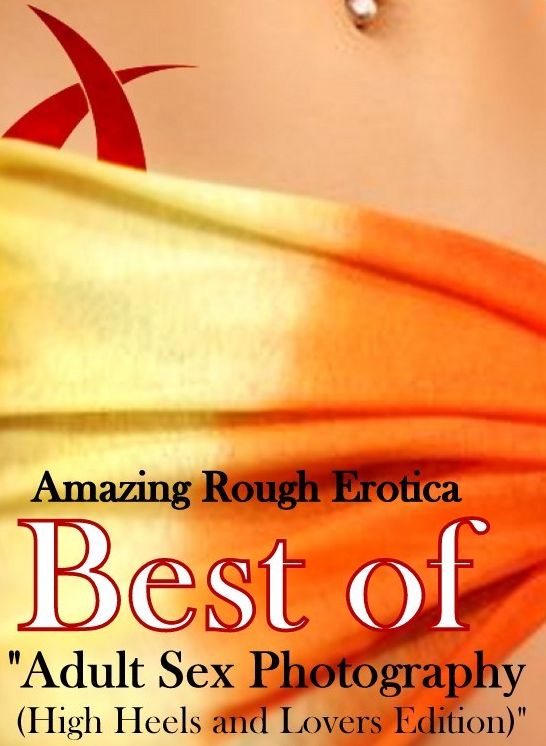 Naked: Amazing Rough Erotica Best of "Adult Sex Photography (High Heels and Lovers Edition)" ( Erotic Photography, Erotic Stories, Nude Photos, Naked, Adult Nudes, Domination, Lesbian, She-male, Gay, Fetish, Bondage, Sex, Erotic, Erotica )