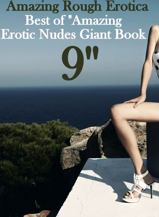 Erotica: Amazing Rough Erotica Best of "Amazing Erotic Nudes Giant Book 9" ( Erotic Photography, Erotic Stories, Nude Photos, Naked, Adult Nudes, Domination, Lesbian, She-male, Gay, Fetish, Bondage, Sex, Erotic, Erotica )