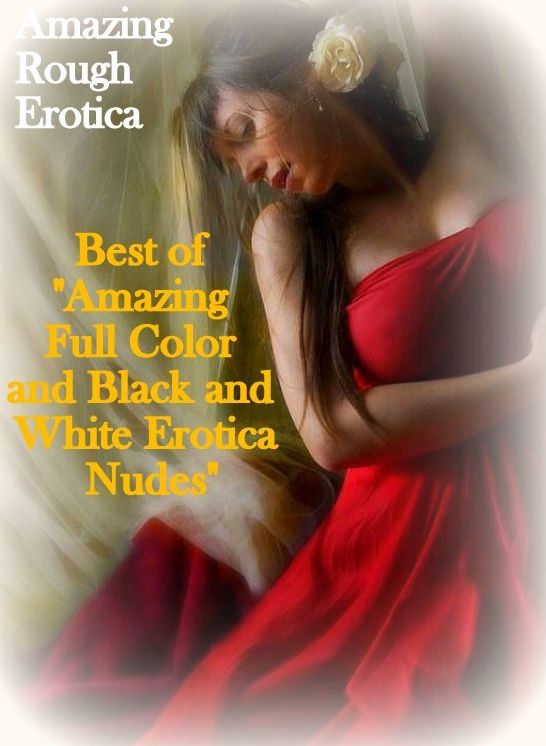 Erotic Photography: Amazing Rough Erotica Best of "Amazing Full Color and Black and White Erotica Nudes" ( Erotic Photography, Erotic Stories, Nude Photos, Naked, Adult Nudes, Domination, Lesbian, She-male, Gay, Fetish, Bondage, Sex, Erotic, Erotica )