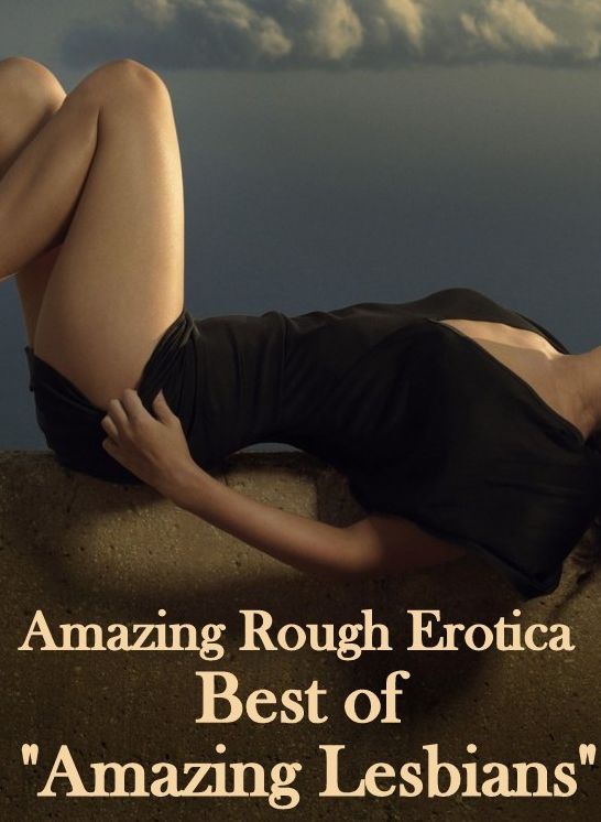 Nude Photos: Amazing Rough Erotica Best of "Amazing Lesbians" ( Erotic Photography, Erotic Stories, Nude Photos, Naked, Adult Nudes, Domination, Lesbian, She-male, Gay, Fetish, Bondage, Sex, Erotic, Erotica )