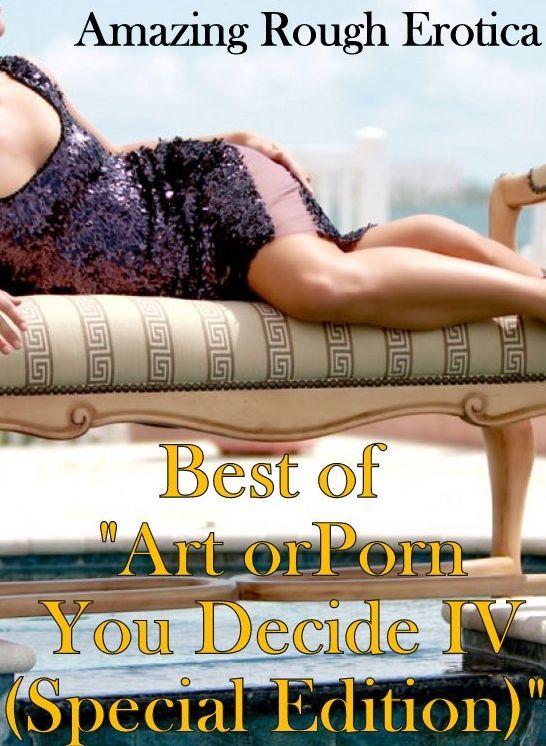 Adult Nudes: Amazing Rough Erotica Best of "Art or Porn You Decide IV(Special Edition)" ( Erotic Photography, Erotic Stories, Nude Photos, Naked, Adult Nudes, Domination, Lesbian, She-male, Gay, Fetish, Bondage, Sex, Erotic, Erotica )
