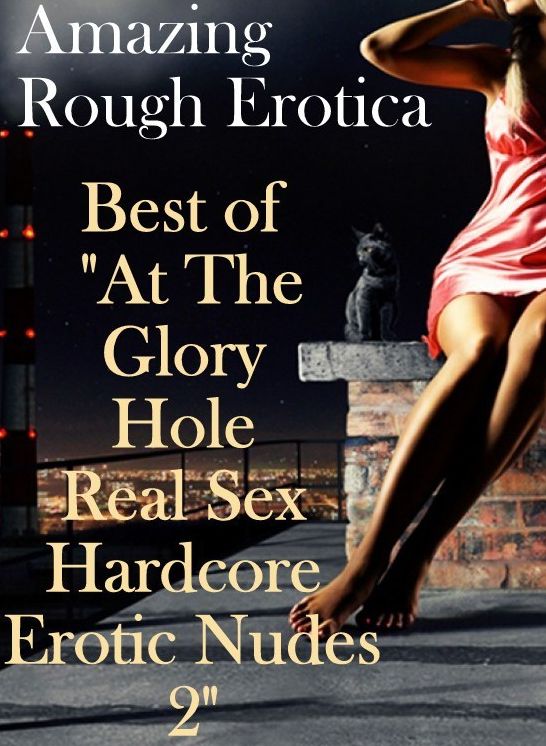 Domination: Amazing Rough Erotica Best of "At The Glory Hole Real Sex Hardcore Erotic Nudes 2" ( Erotic Photography, Erotic Stories, Nude Photos, Naked, Adult Nudes, Domination, Lesbian, She-male, Gay, Fetish, Bondage, Sex, Erotic, Erotica )