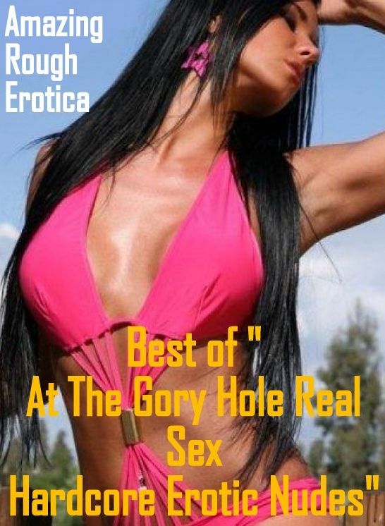 Sex Stories: Amazing Rough Erotica Best of "At The Gory Hole Real Sex Hardcore Erotic Nudes" ( Erotic Photography, Erotic Stories, Nude Photos, Naked, Adult Nudes, Domination, Lesbian, She-male, Gay, Fetish, Bondage, Sex, Erotic, Erotica )