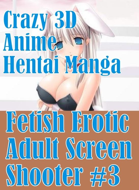 Erotica: Fetish Sex and Bondage Erotica Crazy 3D Anime Hentai Manga Fetish Erotic Adult Screen Shooter #3	( sex, porn, fetish, bondage, oral, anal, ebony, hentai, domination, erotic photography, erotic sex stories, adult, xxx, shemale, voyeur, erotic, blo
