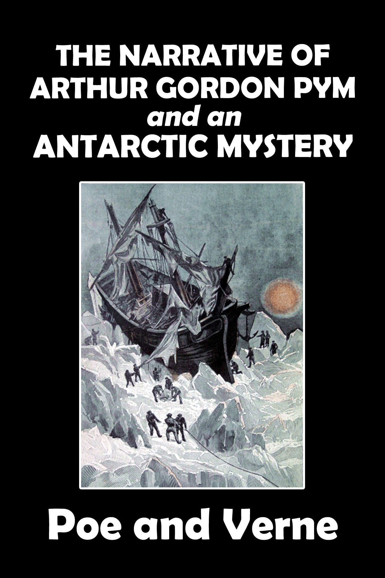 The Narrative of Arthur Gordon Pym of Nantucket and Its Sequel, An Antarctic Mystery