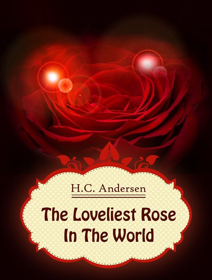 H.C. Andersen: The Loveliest Rose In The World