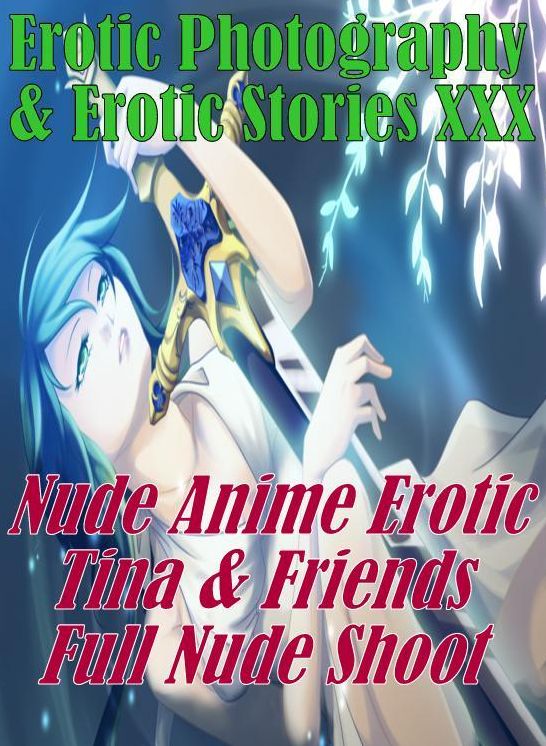 Erotica Anime: Erotic Photography & Erotic Stories XXX Nude Anime Erotic Tina & Friends Full Nude Shoot ( Erotic Photography, Erotic Stories, Nude Photos, Naked, Adult Nudes, Domination, Lesbian, She-male, Gay, Fetish, Bondage, Sex, Erotic, Erotica)