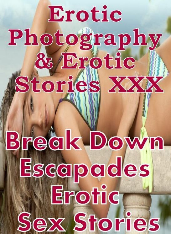 Erotic Adult: Erotic Photography & Erotic Stories XXX Break Down Escapades Erotic Sex Stories ( Erotic Photography, Erotic Stories, Nude Photos, Naked, Adult Nudes, Domination, Lesbian, She-male, Gay, Fetish, Bondage, Sex, Erotic, Erotica, Hentai, Oral )