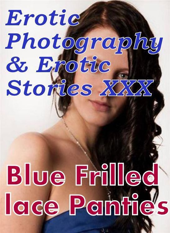 Erotica Nudes: Erotic Photography & Erotic Stories XXX Blue Frilled lace Panties ( Erotic Photography, Erotic Stories, Nude Photos, Naked, Adult Nudes, Domination, Lesbian, She-male, Gay, Fetish, Bondage, Sex, Erotic, Erotica, Hentai, Oral, Porno )