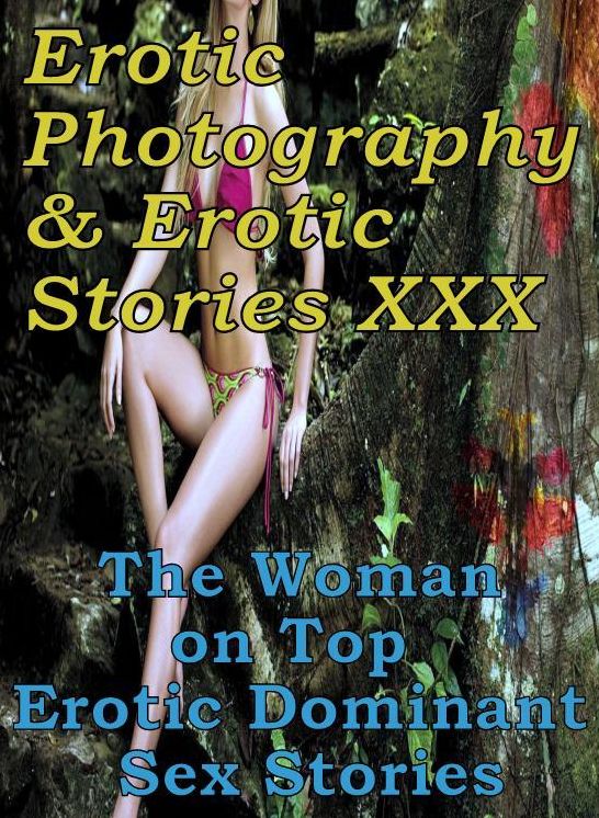 Erotica Nudes: Erotic Photography & Erotic Stories XXX The Woman on Top : Erotic Dominant Sex Stories ( Erotic Photography, Erotic Stories, Nude Photos, Naked, Adult Nudes, Domination, Lesbian, She-male, Gay, Fetish, Bondage, Sex, Erotic, Erotica )
