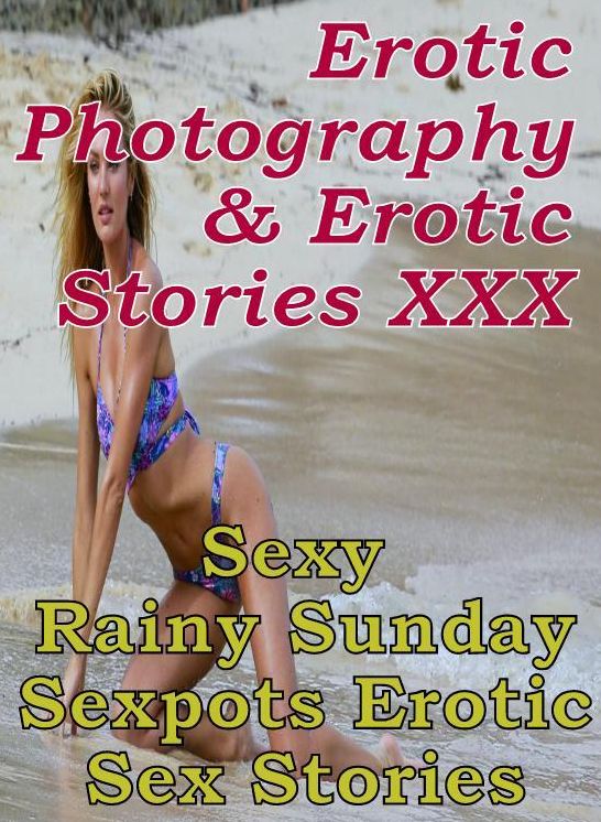 Erotica Bondage: Erotic Photography & Erotic Stories XXX Sexy Rainy Sunday Sexpots Erotic Sex Stories ( Erotic Photography, Erotic Stories, Nude Photos, Naked, Adult Nudes, Domination, Lesbian, She-male, Gay, Fetish, Bondage, Sex, Erotic, Erotica )