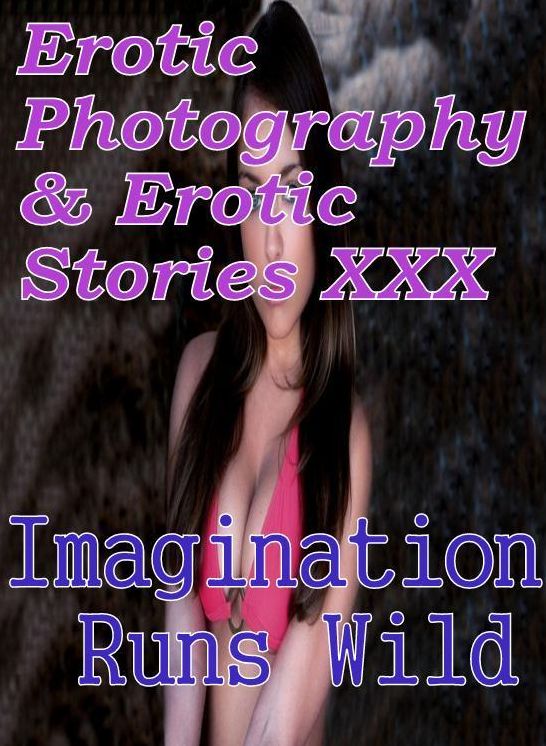 Erotic Porn: Erotic Photography & Erotic Stories XXX Imagination Runs Wild ( Erotic Photography, Erotic Stories, Nude Photos, Naked, Adult Nudes, Domination, Lesbian, She-male, Gay, Fetish, Bondage, Sex, Erotic, Erotica, Hentai, Oral, Porno )