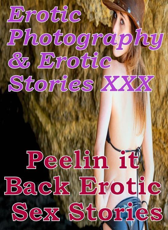 Erotica Adult: Erotic Photography & Erotic Stories XXX Peelin it Back : Erotic Sex Stories ( Erotic Photography, Erotic Stories, Nude Photos, Naked, Adult Nudes, Domination, Lesbian, She-male, Gay, Fetish, Bondage, Sex, Erotic, Erotica, Hentai, Oral )