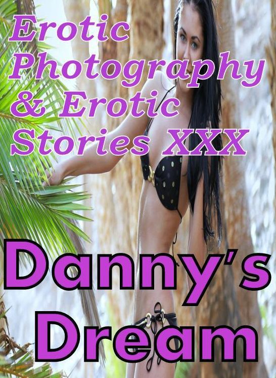 Erotic Adult: Erotic Photography & Erotic Stories XXX Danny's Dream ( Erotic Photography, Erotic Stories, Nude Photos, Naked, Adult Nudes, Domination, Lesbian, She-male, Gay, Fetish, Bondage, Sex, Erotic, Erotica, Hentai, Oral, Porno )