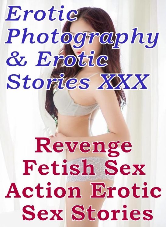 Erotic Sex: Erotic Photography & Erotic Stories XXX Revenge Fetish Sex Action Erotic Sex Stories ( Erotic Photography, Erotic Stories, Nude Photos, Naked, Adult Nudes, Domination, Lesbian, She-male, Gay, Fetish, Bondage, Sex, Erotic, Erotica, Hentai )