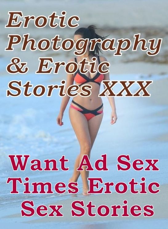 Erotica Porn: Erotic Photography & Erotic Stories XXX Want Ad Sex Times Erotic Sex Stories ( Erotic Photography, Erotic Stories, Nude Photos, Naked, Adult Nudes, Domination, Lesbian, She-male, Gay, Fetish, Bondage, Sex, Erotic, Erotica, Hentai, Oral )
