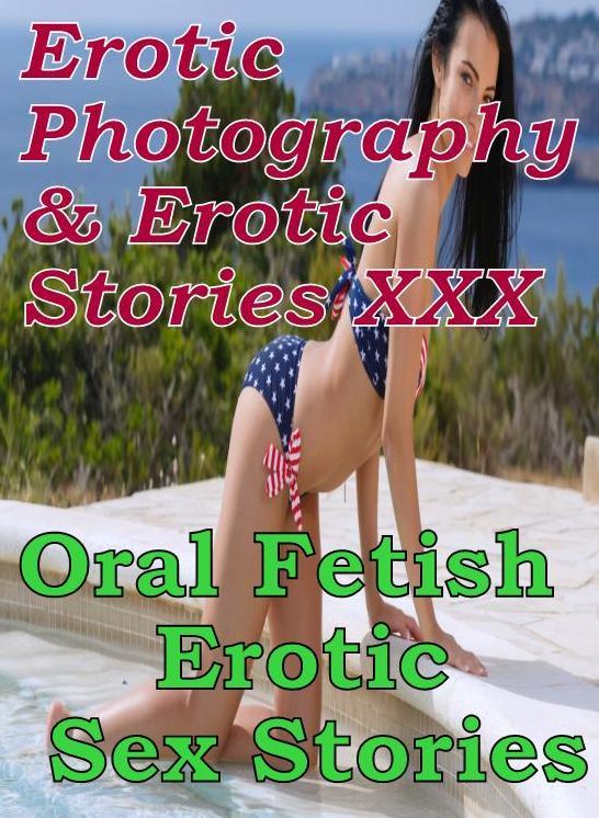Erotica Sex: Erotic Photography & Erotic Stories XXX Oral Fetish : Erotic Sex Stories ( Erotic Photography, Erotic Stories, Nude Photos, Naked, Adult Nudes, Domination, Lesbian, She-male, Gay, Fetish, Bondage, Sex, Erotic, Erotica, Hentai, Oral, Porno )