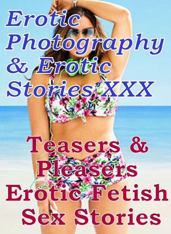 Erotica Nudes: Erotic Photography & Erotic Stories XXX Teasers & Pleasers Erotic Fetish Sex Stories ( Erotic Photography, Erotic Stories, Nude Photos, Naked, Adult Nudes, Domination, Lesbian, She-male, Gay, Fetish, Bondage, Sex, Erotic, Erotica, Hentai )