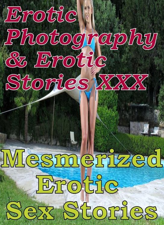 Erotic Domination: Erotic Photography & Erotic Stories XXX Mesmerized Erotic Sex Stories ( Erotic Photography, Erotic Stories, Nude Photos, Naked, Adult Nudes, Domination, Lesbian, She-male, Gay, Fetish, Bondage, Sex, Erotic, Erotica, Hentai, Oral )