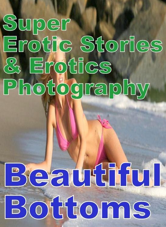 Erotic Sex: Super Erotic Stories & Erotics Photography Beautiful Bottoms ( Erotic Photography, Erotic Stories, Nude Photos, Lesbian, She-male, Gay, Fetish, Bondage, Sex, Erotic, Erotica, Hentai, Oral, Porno )