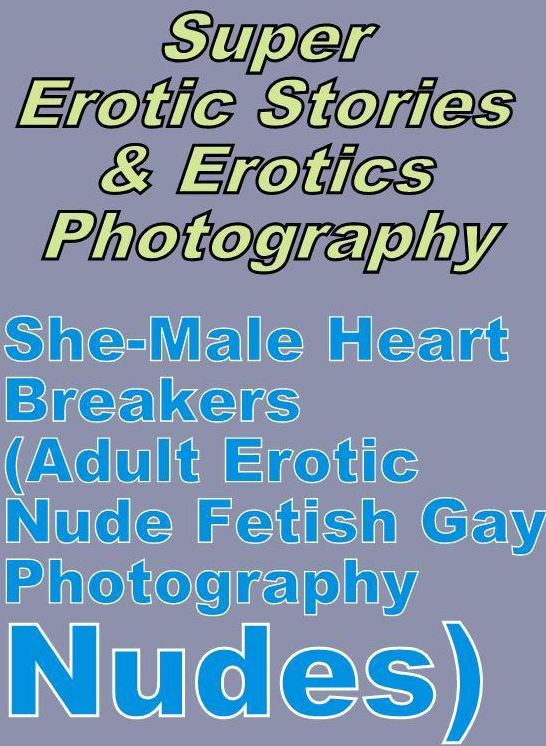 Sex: Super Erotic Stories & Erotics Photography She-Male Heart Breakers(Adult Erotic Nude Fetish Gay Photography Nudes) ( Erotic Photography, Erotic Stories, Nude Photos, Lesbian, She-male, Gay, Fetish, Bondage, Sex, Erotic, Erotica, Hentai, Oral, Porno )