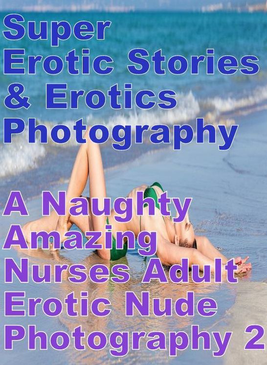 Erotic Nudes: Super Erotic Stories & Erotics Photography A Naughty Amazing Nurses Adult Erotic Nude Photography 2 ( Erotic Photography, Erotic Stories, Nude Photos, Lesbian, She-male, Gay, Fetish, Bondage, Sex, Erotic, Erotica, Hentai, Oral, Porno )