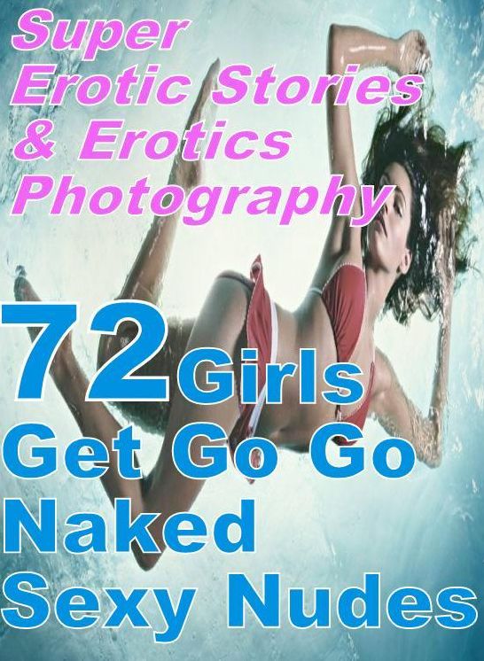 Erotic Sex: Super Erotic Stories & Erotics Photography 72 Girls Get Go Go Naked Sexy Nudes ( Erotic Photography, Erotic Stories, Nude Photos, Lesbian, She-male, Gay, Fetish, Bondage, Sex, Erotic, Erotica, Hentai, Oral, Porno )
