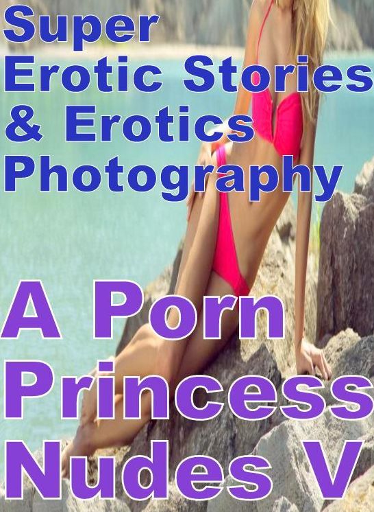 Porn: Super Erotic Stories & Erotics Photography A Porn Princess Nudes V ( Erotic Photography, Erotic Stories, Nude Photos, Lesbian, She-male, Gay, Fetish, Bondage, Sex, Erotic, Erotica, Hentai, Oral, Porno )