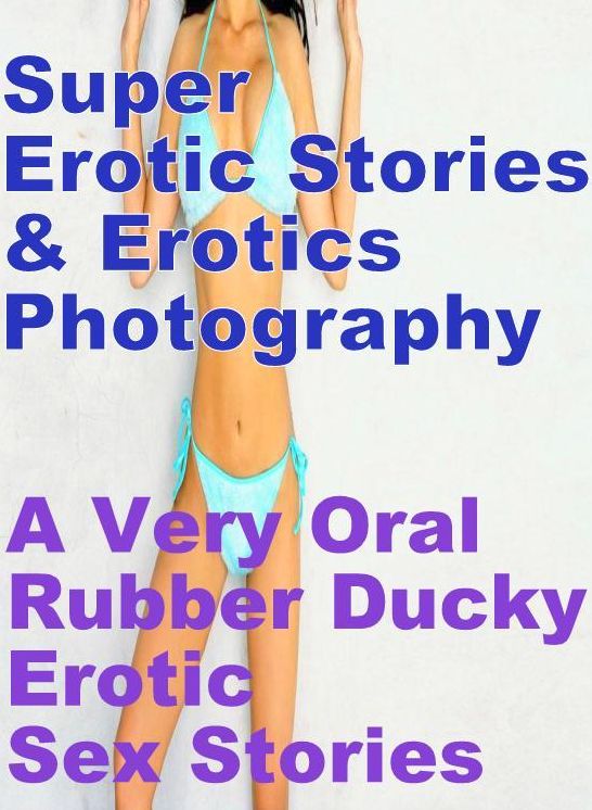 Domination: Super Erotic Stories & Erotics Photography A Very Oral Rubber Ducky Erotic Sex Stories ( Erotic Photography, Erotic Stories, Nude Photos, Lesbian, She-male, Gay, Fetish, Bondage, Sex, Erotic, Erotica, Hentai, Oral, Porno )