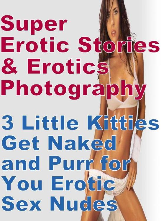 Teen: Super Erotic Stories & Erotics Photography 3 Little Kitties Get Naked and Purr for You Erotic Sex Nudes ( Erotic Photography, Erotic Stories, Nude Photos, Lesbian, She-male, Gay, Fetish, Bondage, Sex, Erotic, Erotica, Hentai, Oral, Porno )