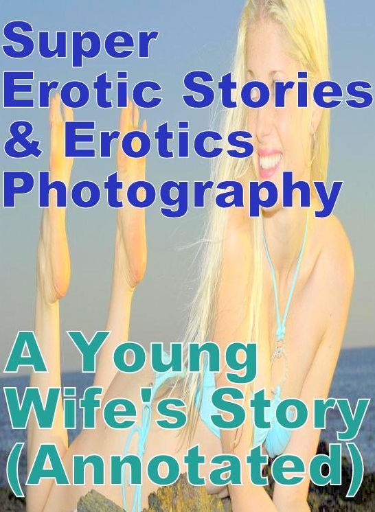 Adult: Super Erotic Stories & Erotics Photography A Young Wife's Story(Annotated) ( Erotic Photography, Erotic Stories, Nude Photos, Lesbian, She-male, Gay, Fetish, Bondage, Sex, Erotic, Erotica, Hentai, Oral, Porno )