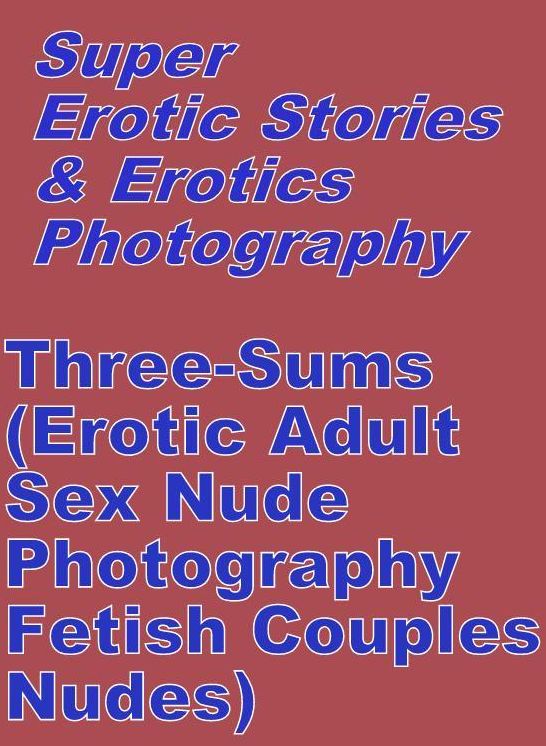 Domination: Super Erotic Stories & Erotics Photography Three-Sums(Erotic Adult Sex Nude Photography Fetish Couples Nudes) ( Erotic Photography, Erotic Stories, Nude Photos, Lesbian, She-male, Gay, Fetish, Bondage, Sex, Erotic, Erotica, Hentai, Oral )