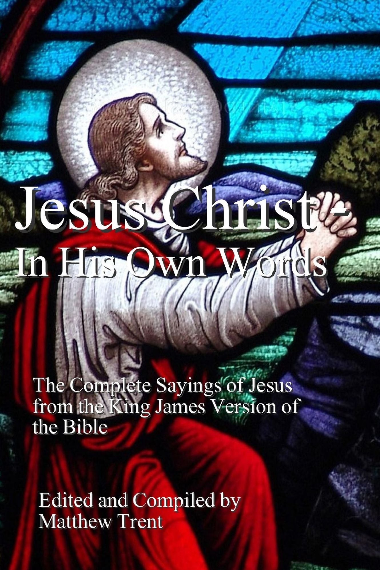 Jesus Christ In His Own Words - The Complete Sayings of Jesus from the King James Version of the Bible