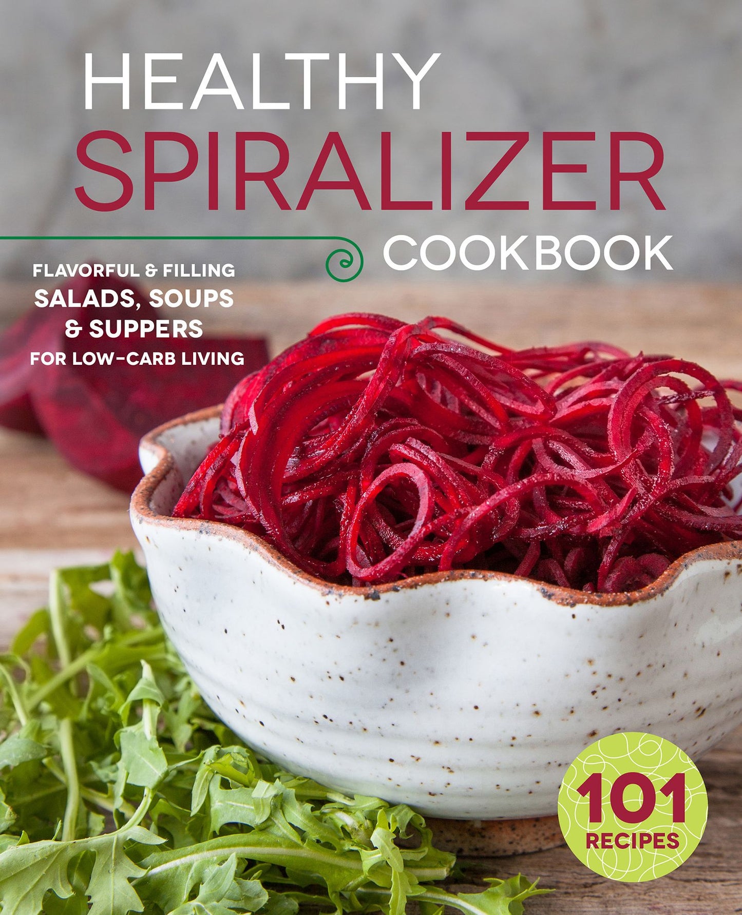 The Healthy Spiralizer Cookbook: Flavorful and Filling Salads, Soups, Suppers, and More for Low-Carb Living
