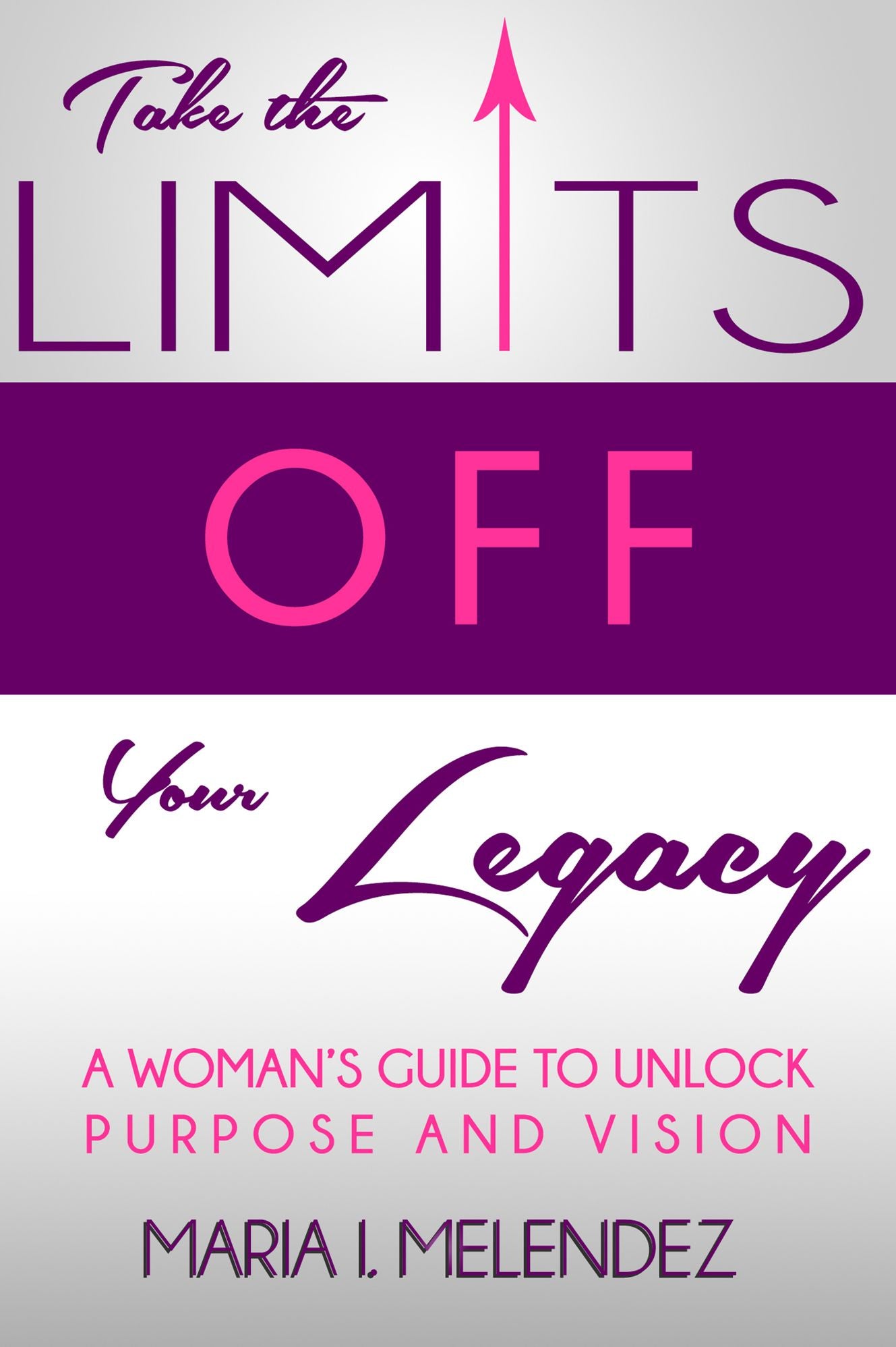 Take the Limits Off Your Legacy: A Woman's Guide to Unlock Purpose and Vision