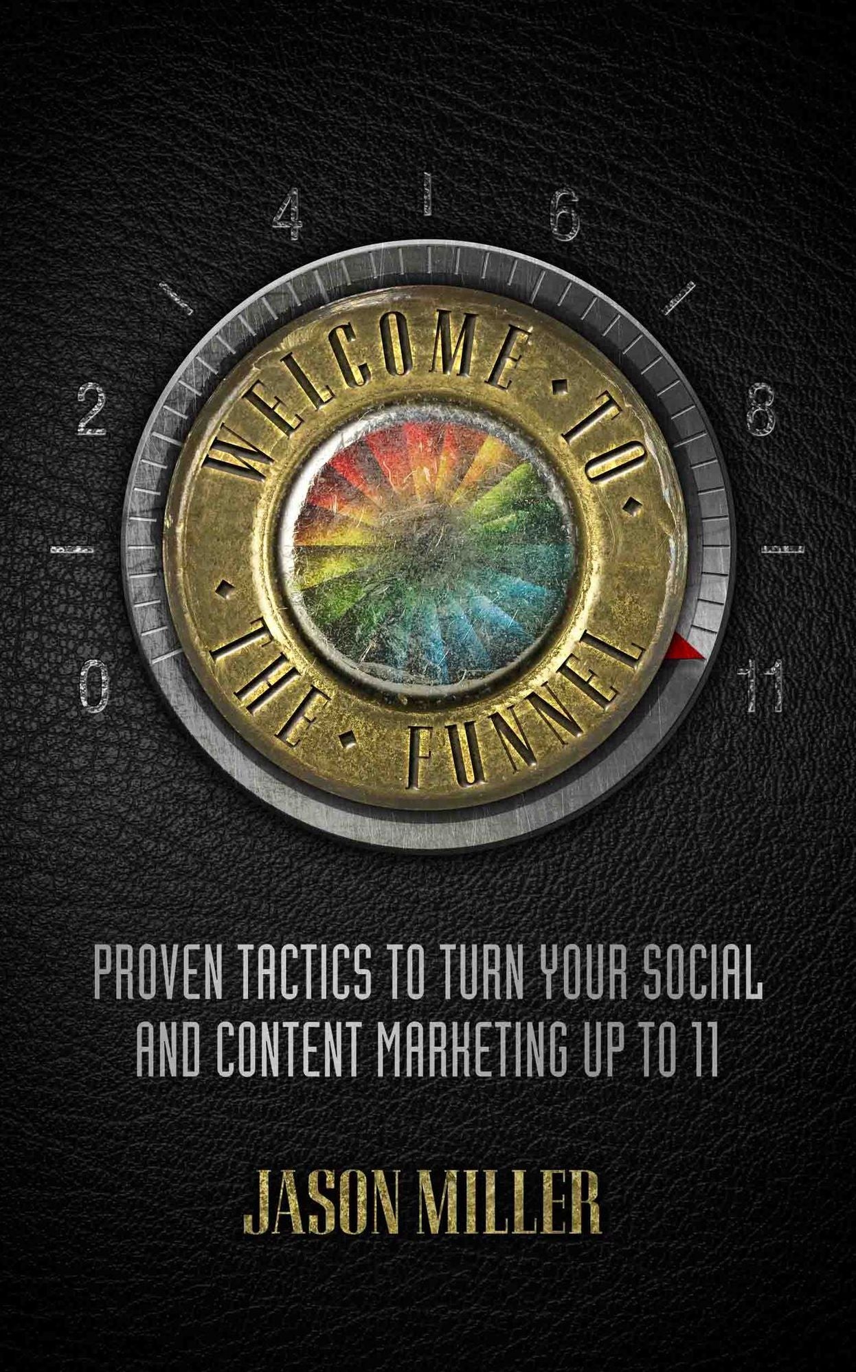 Welcome To The Funnel: Proven Tactics to Turn Your Social and Content Marketing up to 11