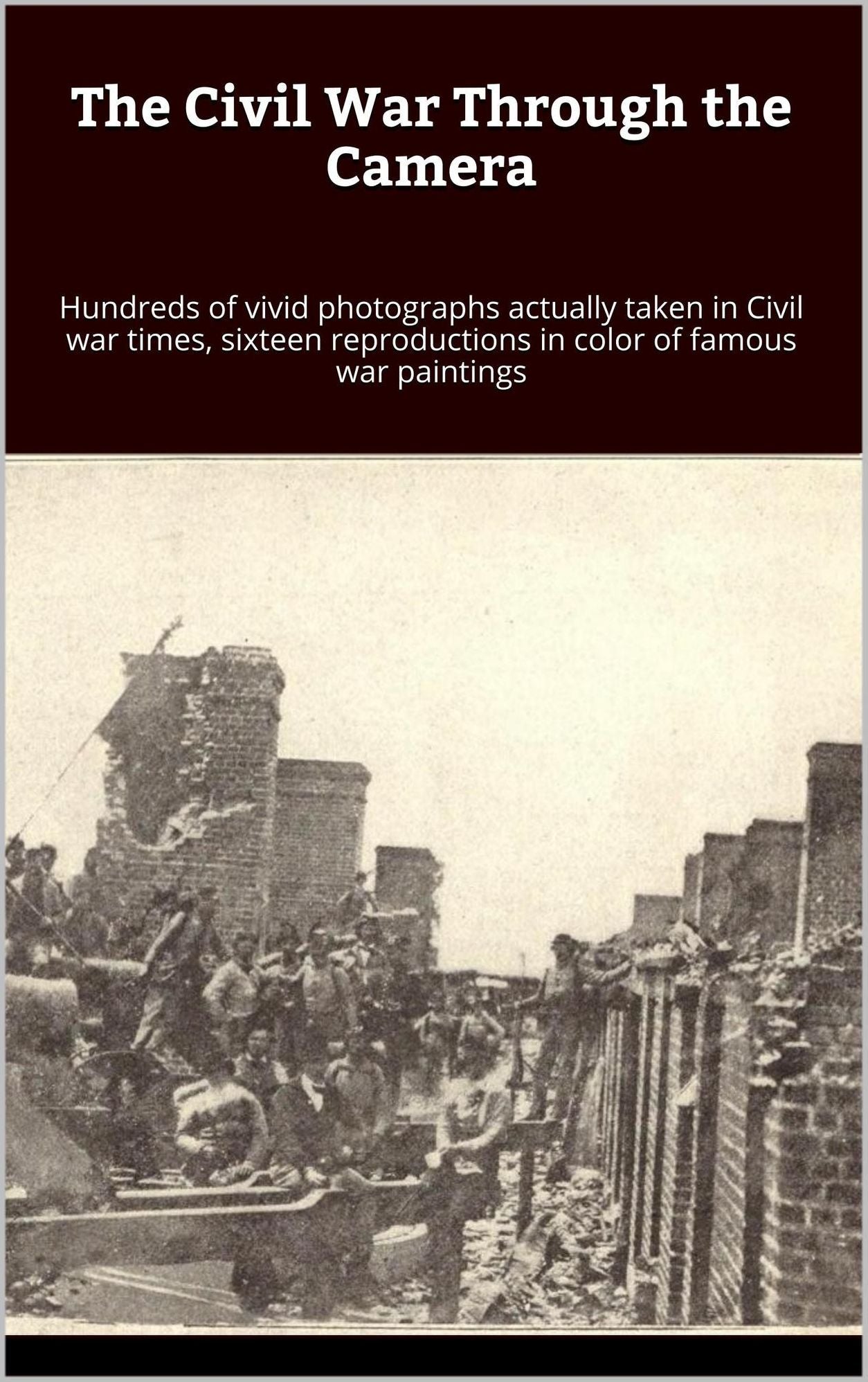 The Civil War Through the Camera, hundreds of vivid photographs actually taken in Civil war times, sixteen reproductions in color of famous war paintings