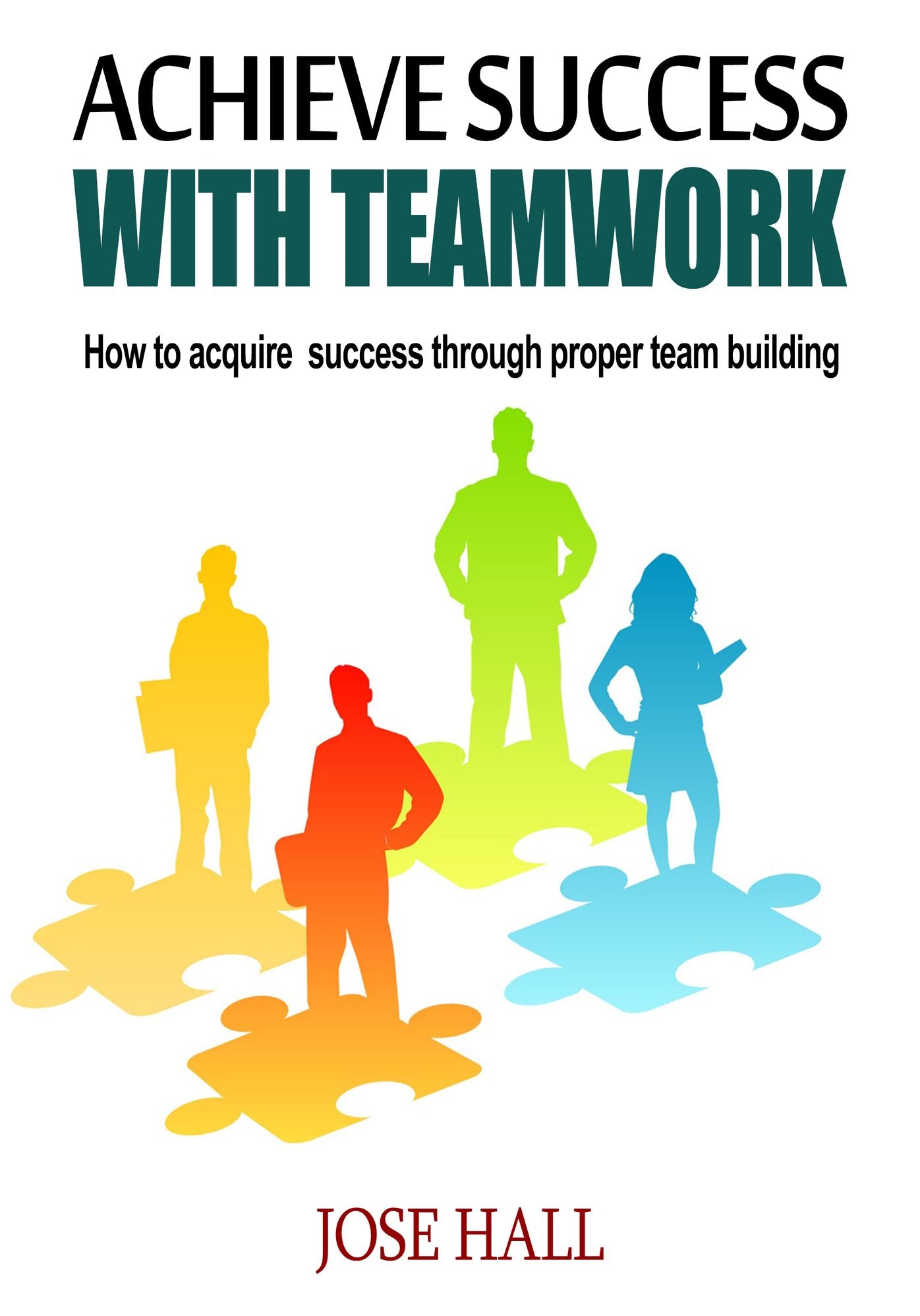 Achieve success with teamwork: How to acquire success through proper team building