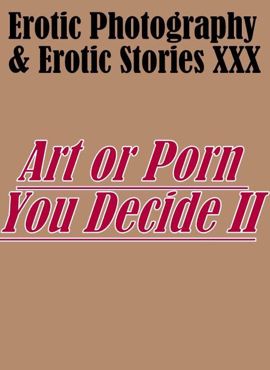 Erotica Porn: Erotic Photography & Erotic Stories XXX Art or Porn You Decide? II ( Erotic Photography, Erotic Stories, Nude Photos, Naked, Adult Nudes, Domination, Lesbian, She-male, Gay, Fetish, Bondage, Sex, Erotic, Erotica, Hentai, Oral )